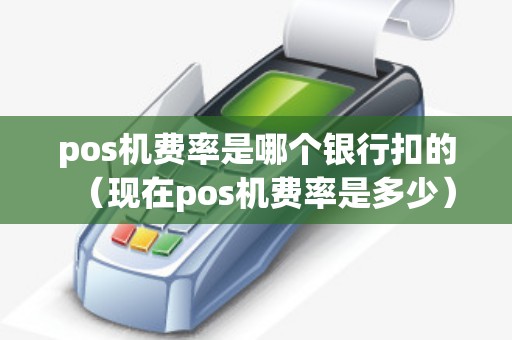pos机费率是哪个银行扣的（现在pos机费率是多少）