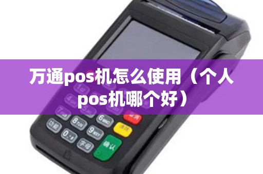 万通pos机怎么使用（个人pos机哪个好）