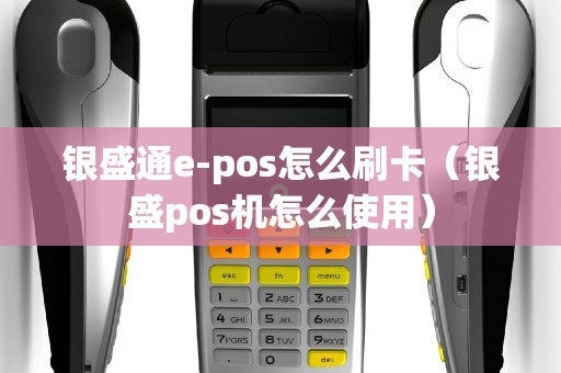 银盛通e-pos怎么刷卡（银盛pos机怎么使用）
