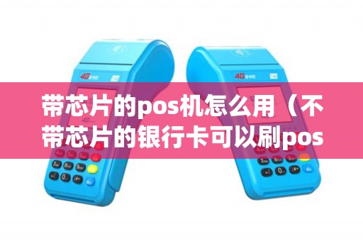 带芯片的pos机怎么用（不带芯片的银行卡可以刷pos机吗）