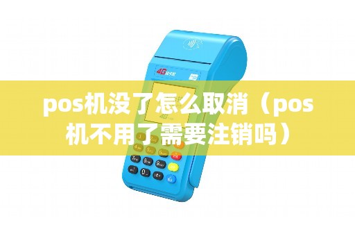 pos机没了怎么取消(pos机不用了需要注销吗) pos机没了怎么取消(pos机不用了需要注销吗)