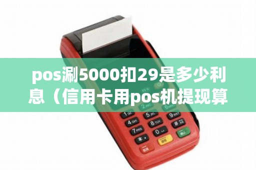pos涮5000扣29是多少利息(信用卡用pos机提现算利息吗) pos涮5000扣29是多少利息(信用卡用pos机提现算利息吗)