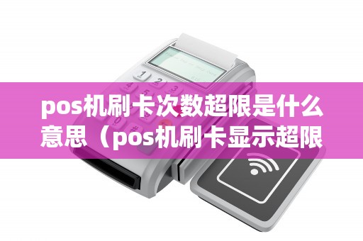 pos机刷卡次数超限是什么意思(pos机刷卡显示超限额怎么回事) pos机刷卡次数超限是什么意思(pos机刷卡显示超限额怎么回事)