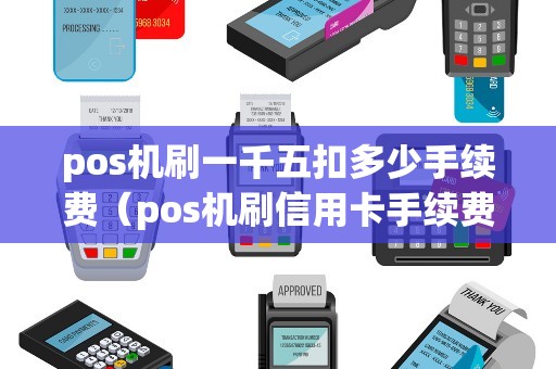 pos机刷一千五扣多少手续费(pos机刷信用卡手续费扣谁的) pos机刷一千五扣多少手续费(pos机刷信用卡手续费扣谁的)