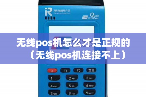 无线pos机怎么才是正规的(无线pos机连接不上) 无线pos机怎么才是正规的(无线pos机连接不上)