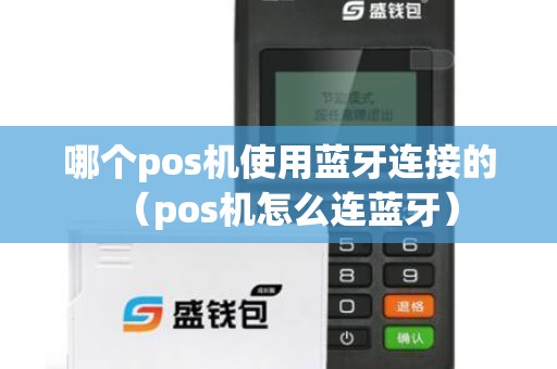 哪个pos机使用蓝牙连接的(pos机怎么连蓝牙) 哪个pos机使用蓝牙连接的(pos机怎么连蓝牙)