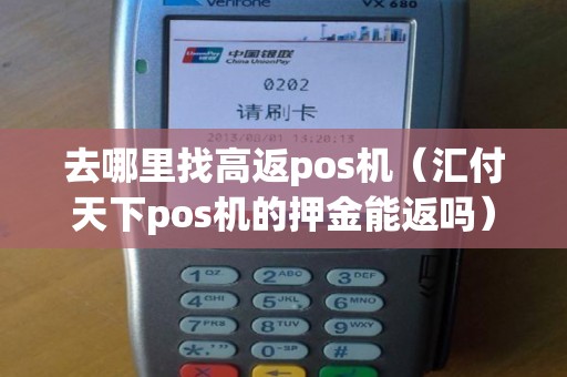 去哪里找高返pos机(汇付天下pos机的押金能返吗) 去哪里找高返pos机(汇付天下pos机的押金能返吗)