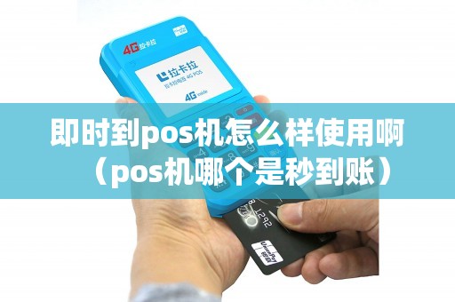 即时到pos机怎么样使用啊(pos机哪个是秒到账) 即时到pos机怎么样使用啊(pos机哪个是秒到账)