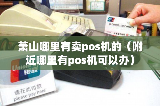 萧山哪里有卖pos机的(附近哪里有pos机可以办) 萧山哪里有卖pos机的(附近哪里有pos机可以办)