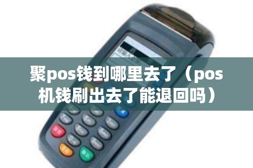 聚pos钱到哪里去了(pos机钱刷出去了能退回吗) 聚pos钱到哪里去了(pos机钱刷出去了能退回吗)