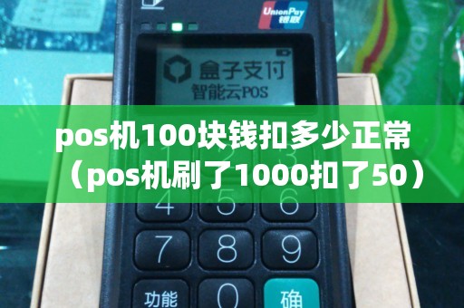 pos机100块钱扣多少正常（pos机刷了1000扣了50）