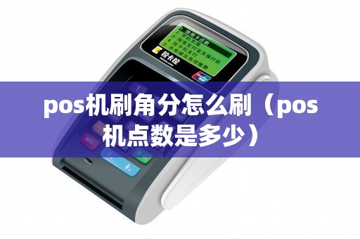 pos机刷角分怎么刷(pos机点数是多少) pos机刷角分怎么刷(pos机点数是多少)
