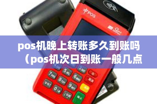 pos机晚上转账多久到账吗(pos机次日到账一般几点) pos机晚上转账多久到账吗(pos机次日到账一般几点)