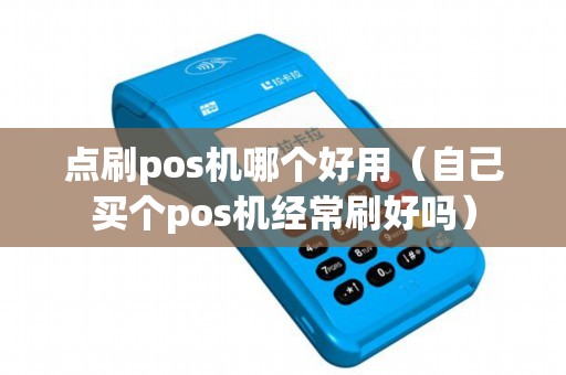 点刷pos机哪个好用(自己买个pos机经常刷好吗) 点刷pos机哪个好用(自己买个pos机经常刷好吗)