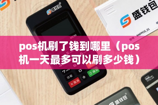 pos机刷了钱到哪里(pos机一天最多可以刷多少钱) pos机刷了钱到哪里(pos机一天最多可以刷多少钱)