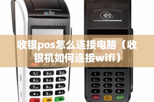 收银pos怎么连接电脑（收银机如何连接wifi）