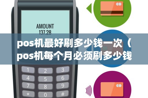pos机最好刷多少钱一次（pos机每个月必须刷多少钱吗）