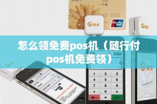 怎么领免费pos机（随行付pos机免费领）
