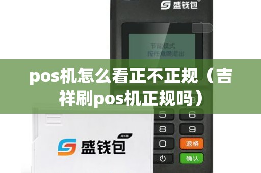 pos机怎么看正不正规（吉祥刷pos机正规吗）