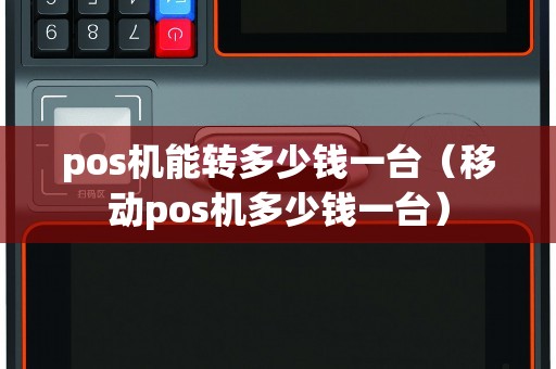 pos机能转多少钱一台（移动pos机多少钱一台）