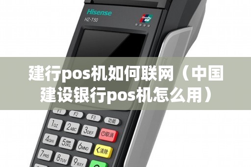 建行pos机如何联网（中国建设银行pos机怎么用）