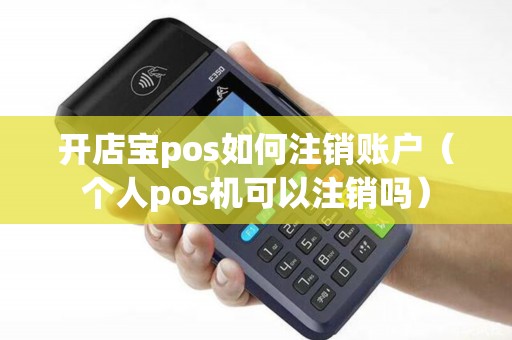 开店宝pos如何注销账户（个人pos机可以注销吗）