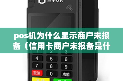 pos机为什么显示商户未报备（信用卡商户未报备是什么意思）