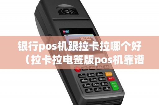 银行pos机跟拉卡拉哪个好（拉卡拉电签版pos机靠谱吗）