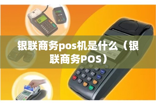 银联商务pos机是什么（银联商务POS）
