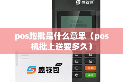 pos跑批是什么意思（pos机批上送要多久）