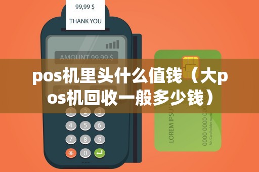 pos机里头什么值钱（大pos机回收一般多少钱）
