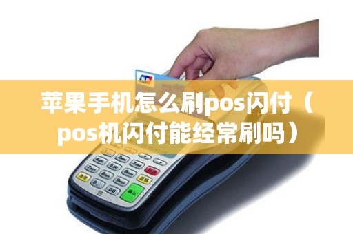 苹果手机怎么刷pos闪付（pos机闪付能经常刷吗）