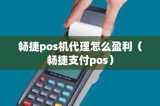 畅捷pos机代理怎么盈利（畅捷支付pos）