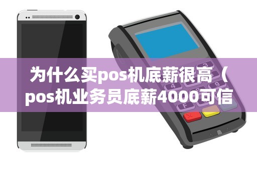 为什么买pos机底薪很高（pos机业务员底薪4000可信吗）