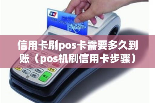 信用卡刷pos卡需要多久到账（pos机刷信用卡步骤）