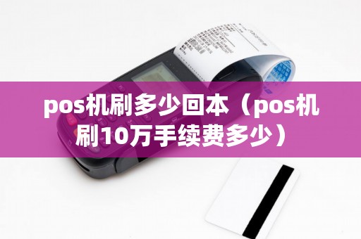 pos机刷多少回本（pos机刷10万手续费多少）