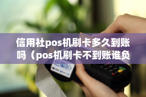 信用社pos机刷卡多久到账吗（pos机刷卡不到账谁负责）