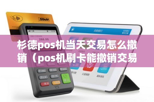 杉德pos机当天交易怎么撤销（pos机刷卡能撤销交易吗）