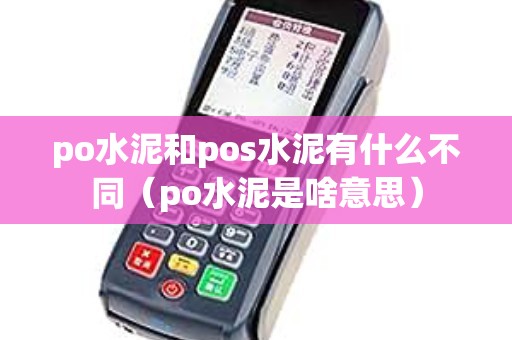 po水泥和pos水泥有什么不同（po水泥是啥意思）