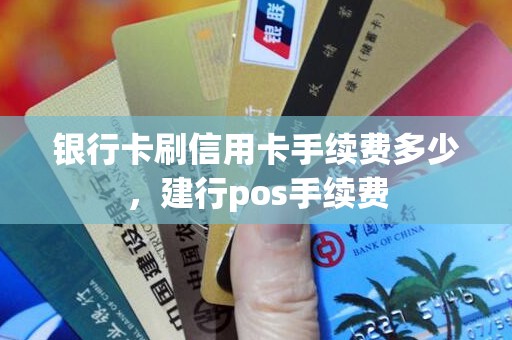 银行卡刷信用卡手续费多少，建行pos手续费