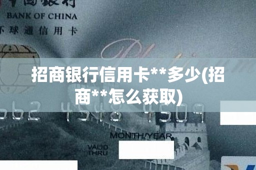 招商银行信用卡**多少(招商**怎么获取)