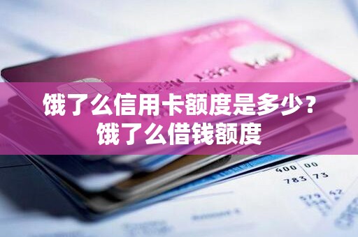 饿了么信用卡额度是多少？饿了么借钱额度