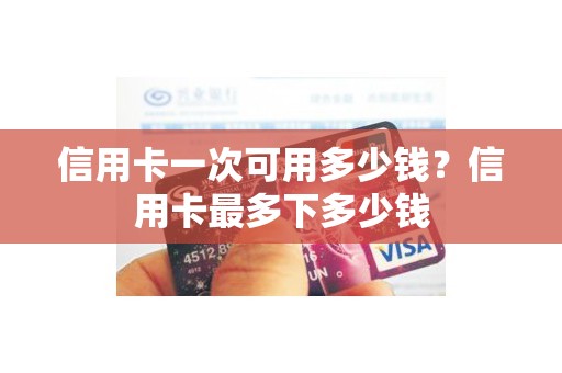 信用卡一次可用多少钱？信用卡最多下多少钱