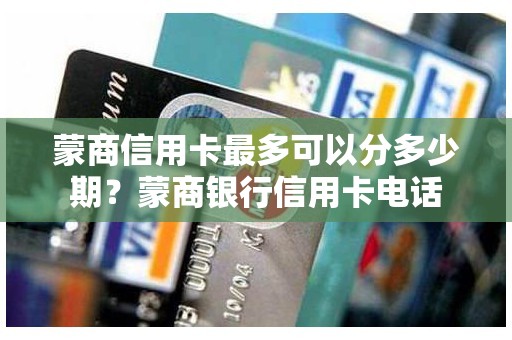 蒙商信用卡最多可以分多少期？蒙商银行信用卡电话