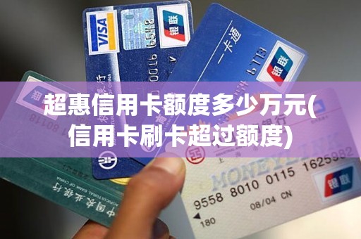 超惠信用卡额度多少万元(信用卡刷卡超过额度)