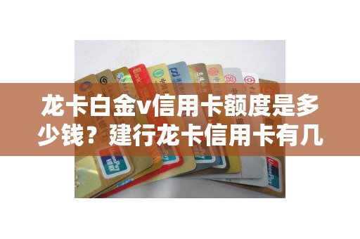 龙卡白金v信用卡额度是多少钱？建行龙卡信用卡有几种