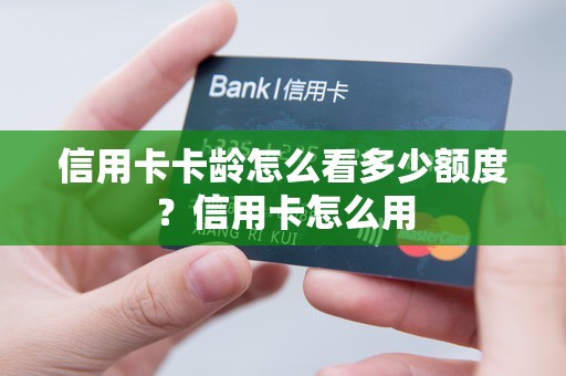 信用卡卡龄怎么看多少额度？信用卡怎么用