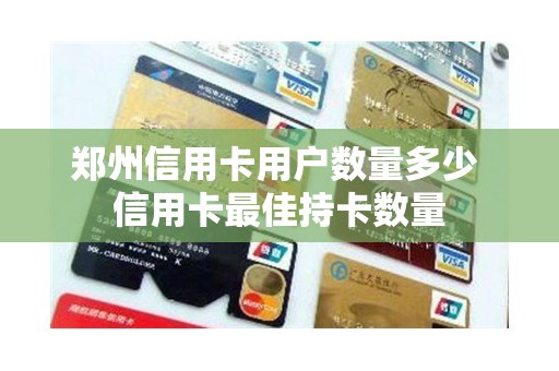 郑州信用卡用户数量多少 信用卡最佳持卡数量