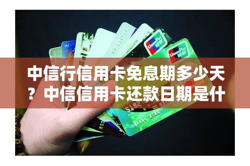 中信行信用卡免息期多少天？中信信用卡还款日期是什么时候