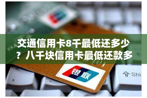 交通信用卡8千最低还多少？八千块信用卡最低还款多少